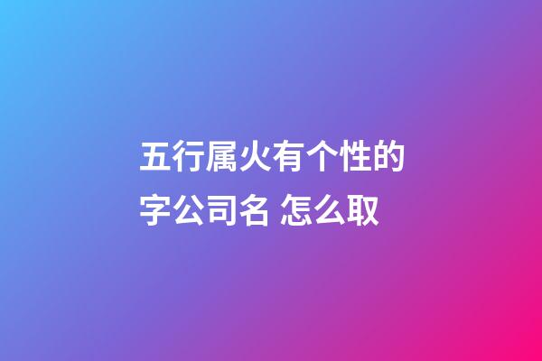 五行属火有个性的字公司名 怎么取-第1张-公司起名-玄机派